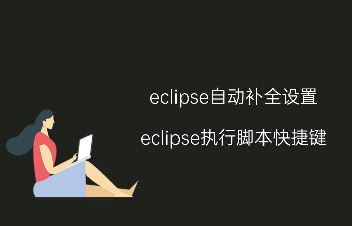 eclipse自动补全设置 eclipse执行脚本快捷键？